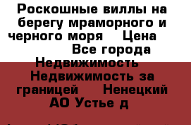 Роскошные виллы на берегу мраморного и черного моря. › Цена ­ 450 000 - Все города Недвижимость » Недвижимость за границей   . Ненецкий АО,Устье д.